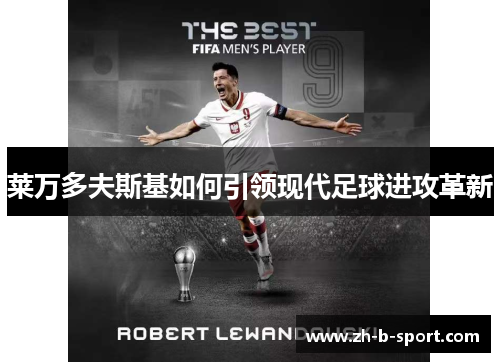 莱万多夫斯基如何引领现代足球进攻革新 莱万多夫斯基如何引领现代足球进攻革新