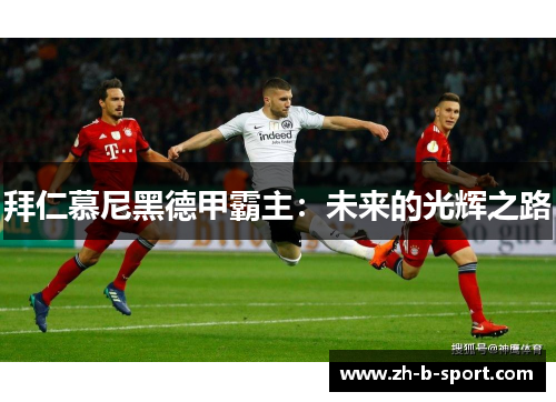 拜仁慕尼黑德甲霸主:未来的光辉之路 拜仁慕尼黑德甲霸主:未来的光辉之路
