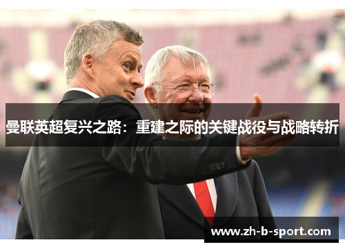 曼联英超复兴之路:重建之际的关键战役与战略转折 曼联英超复兴之路:重建之际的关键战役与战略转折