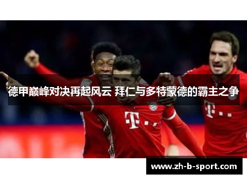 德甲巅峰对决再起风云 拜仁与多特蒙德的霸主之争