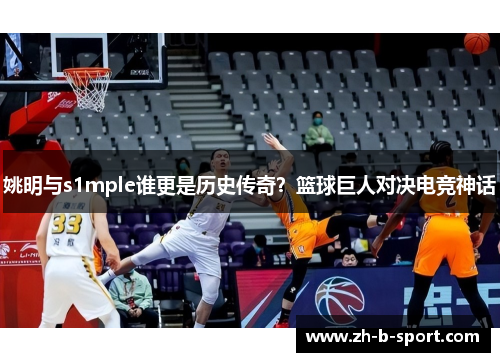姚明与s1mple谁更是历史传奇？篮球巨人对决电竞神话