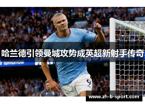 哈兰德引领曼城攻势成英超新射手传奇 哈兰德引领曼城攻势成英超新射手传奇