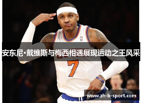 安东尼·戴维斯与梅西相遇展现运动之王风采