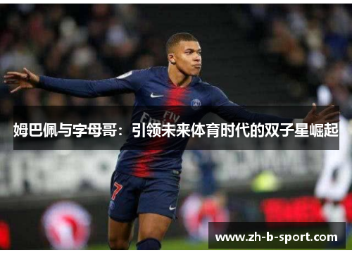 姆巴佩与字母哥：引领未来体育时代的双子星崛起