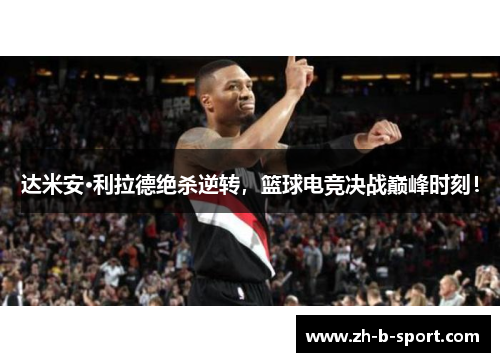 达米安·利拉德绝杀逆转,篮球电竞决战巅峰时刻! 达米安·利拉德绝杀逆转,篮球电竞决战巅峰时刻!