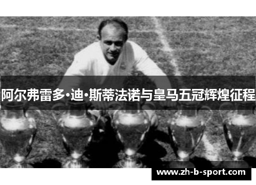 阿尔弗雷多·迪·斯蒂法诺与皇马五冠辉煌征程