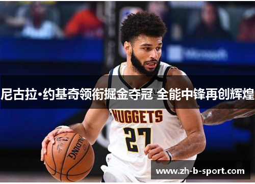 尼古拉·约基奇领衔掘金夺冠 全能中锋再创辉煌