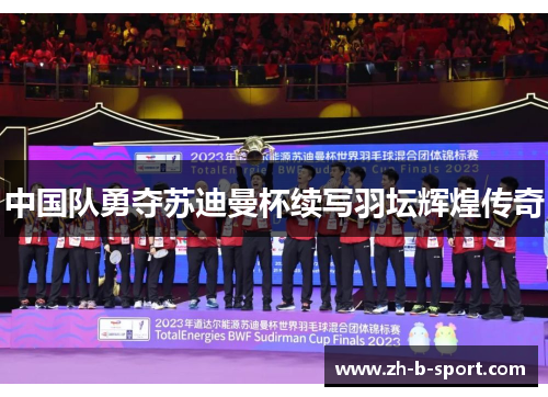 中国队勇夺苏迪曼杯续写羽坛辉煌传奇 中国队勇夺苏迪曼杯续写羽坛辉煌传奇
