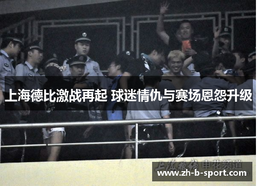 上海德比激战再起 球迷情仇与赛场恩怨升级
