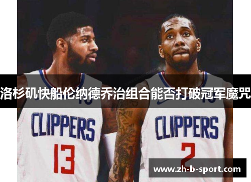 洛杉矶快船伦纳德乔治组合能否打破冠军魔咒 洛杉矶快船伦纳德乔治组合能否打破冠军魔咒