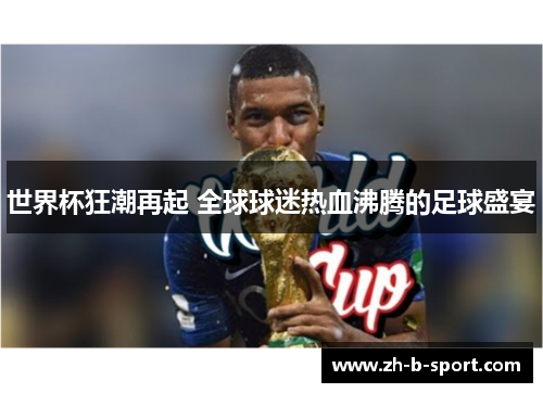 世界杯狂潮再起 全球球迷热血沸腾的足球盛宴 世界杯狂潮再起 全球球迷热血沸腾的足球盛宴