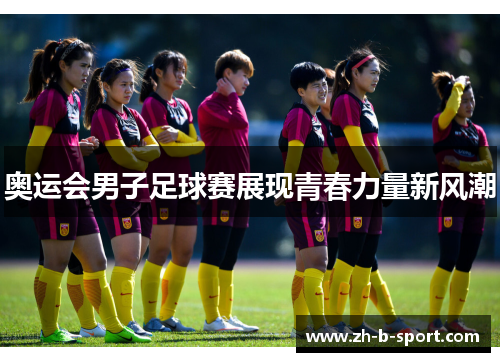 奥运会男子足球赛展现青春力量新风潮 奥运会男子足球赛展现青春力量新风潮