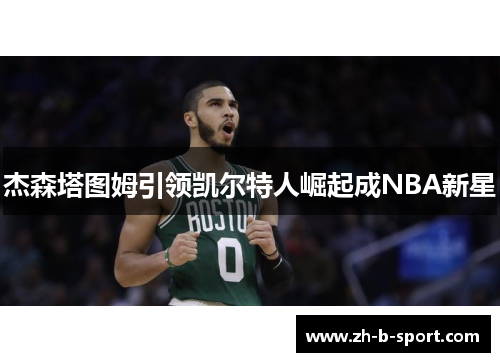 杰森塔图姆引领凯尔特人崛起成NBA新星