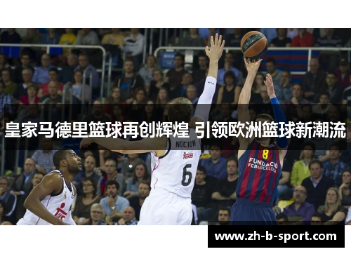 皇家马德里篮球再创辉煌 引领欧洲篮球新潮流 皇家马德里篮球再创辉煌 引领欧洲篮球新潮流