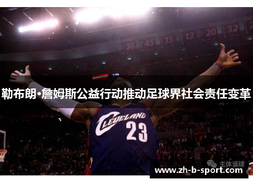 勒布朗·詹姆斯公益行动推动足球界社会责任变革