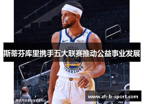 斯蒂芬库里携手五大联赛推动公益事业发展 斯蒂芬库里携手五大联赛推动公益事业发展