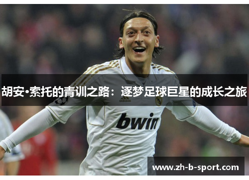 胡安·索托的青训之路：逐梦足球巨星的成长之旅