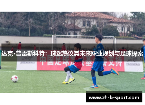 达克·普雷斯科特:球迷热议其未来职业规划与足球探索 达克·普雷斯科特:球迷热议其未来职业规划与足球探索