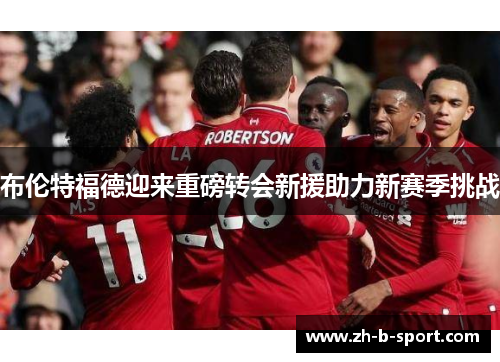 布伦特福德迎来重磅转会新援助力新赛季挑战