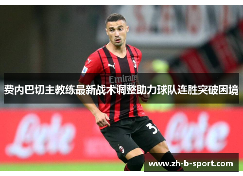 费内巴切主教练最新战术调整助力球队连胜突破困境 费内巴切主教练最新战术调整助力球队连胜突破困境