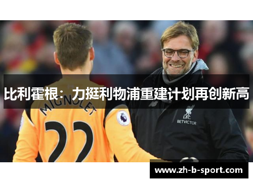 比利霍根：力挺利物浦重建计划再创新高