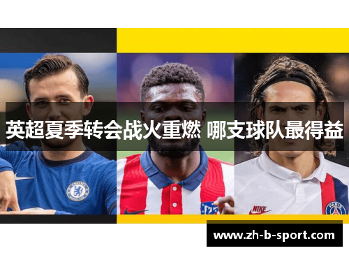 英超夏季转会战火重燃 哪支球队最得益 英超夏季转会战火重燃 哪支球队最得益