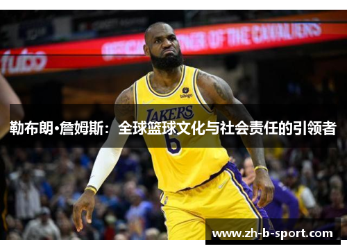 勒布朗·詹姆斯：全球篮球文化与社会责任的引领者