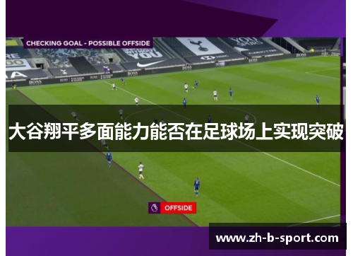 大谷翔平多面能力能否在足球场上实现突破 大谷翔平多面能力能否在足球场上实现突破
