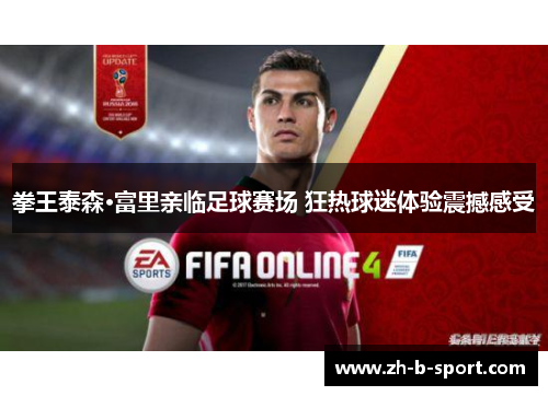 拳王泰森·富里亲临足球赛场 狂热球迷体验震撼感受