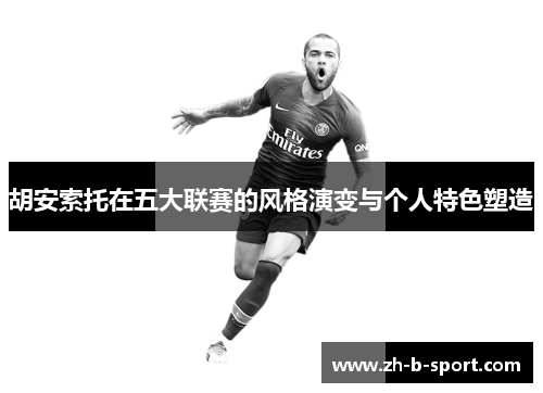 胡安索托在五大联赛的风格演变与个人特色塑造