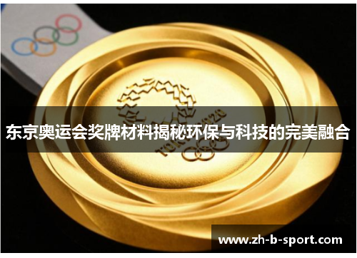 东京奥运会奖牌材料揭秘环保与科技的完美融合 东京奥运会奖牌材料揭秘环保与科技的完美融合