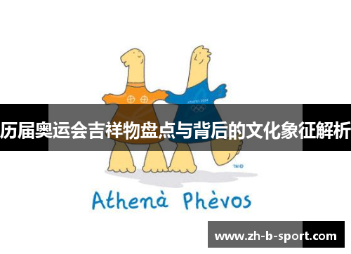 历届奥运会吉祥物盘点与背后的文化象征解析