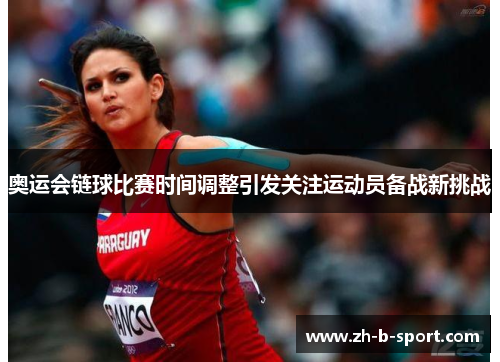 奥运会链球比赛时间调整引发关注运动员备战新挑战
